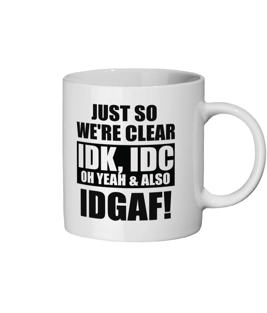 Funny Rude Coffee Mug: Sarcastic IDK IDC IDGAF Gift