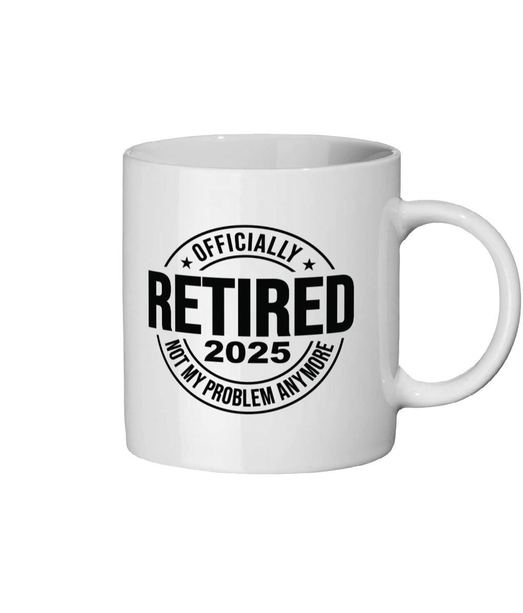 Funny Retirement Mug 2025: Officially Retired, Not My Problem Anymore