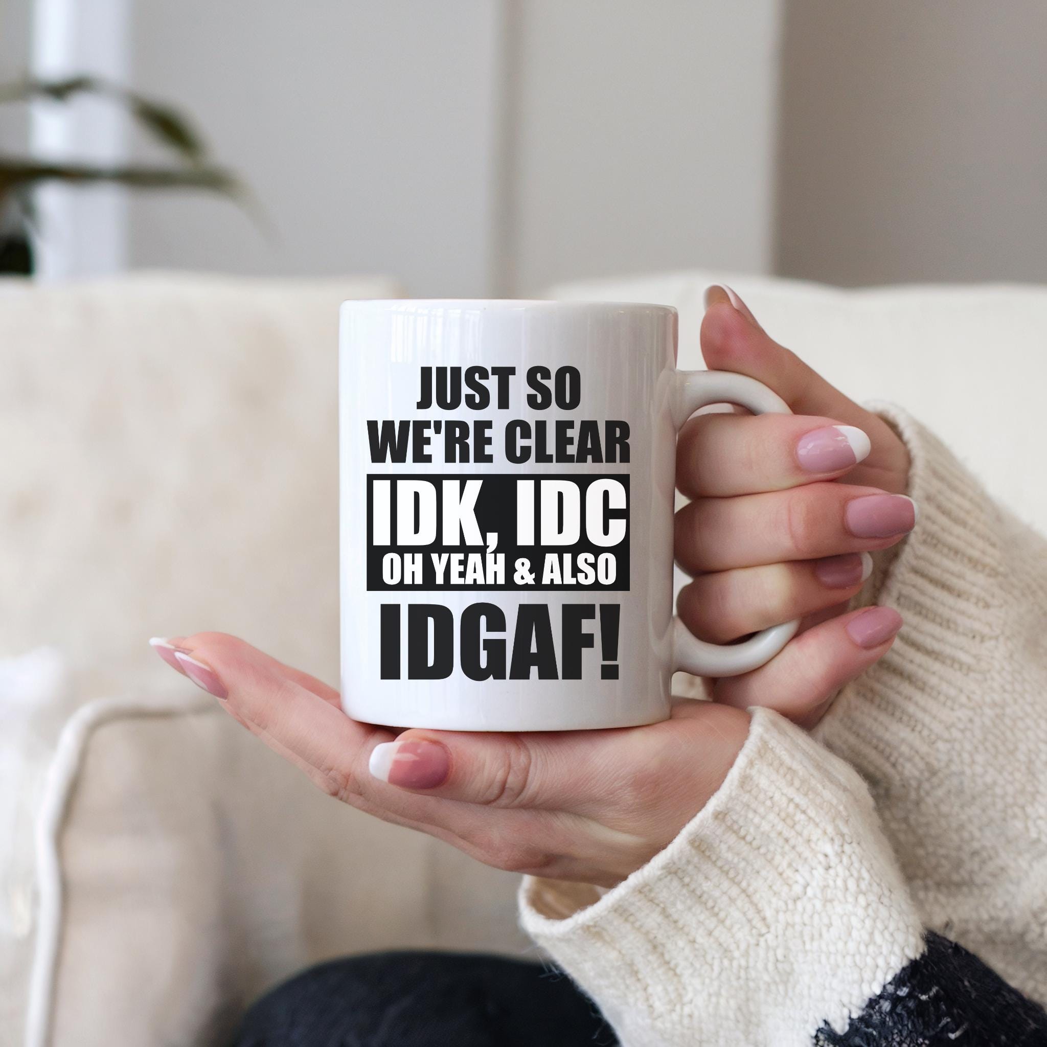 Funny Rude Coffee Mug: Sarcastic IDK IDC IDGAF Gift