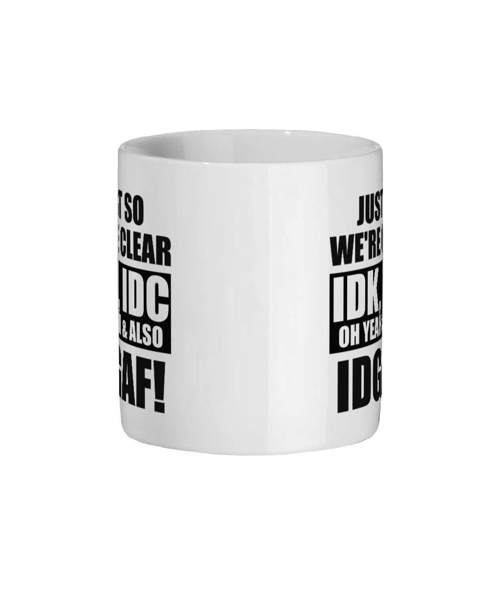 Funny Rude Coffee Mug: Sarcastic IDK IDC IDGAF Gift